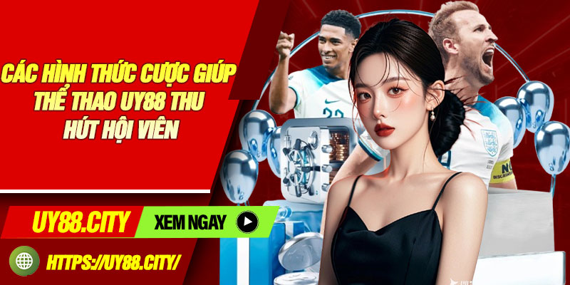 Các Hình Thức Cược Giúp Thể Thao UY88 Thu Hút Hội Viên