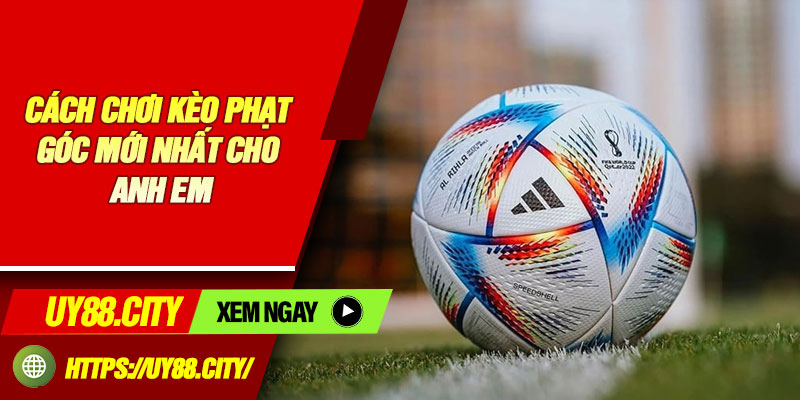 Cách Chơi Kèo Phạt Góc Mới Nhất Cho Anh Em