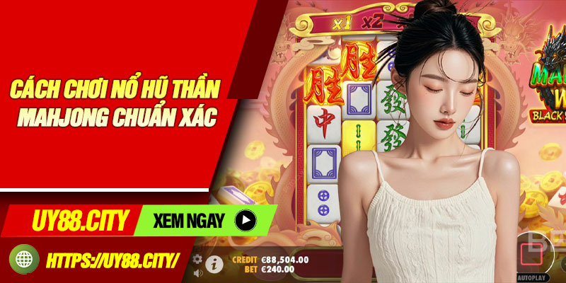 Cách Chơi Nổ Hũ Thần Mahjong Chuẩn Xác