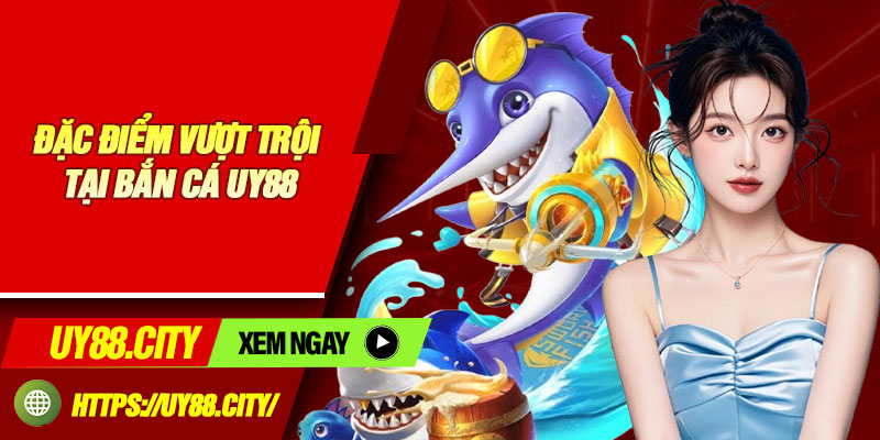 Đặc Điểm Vượt Trội Tại Bắn Cá UY88