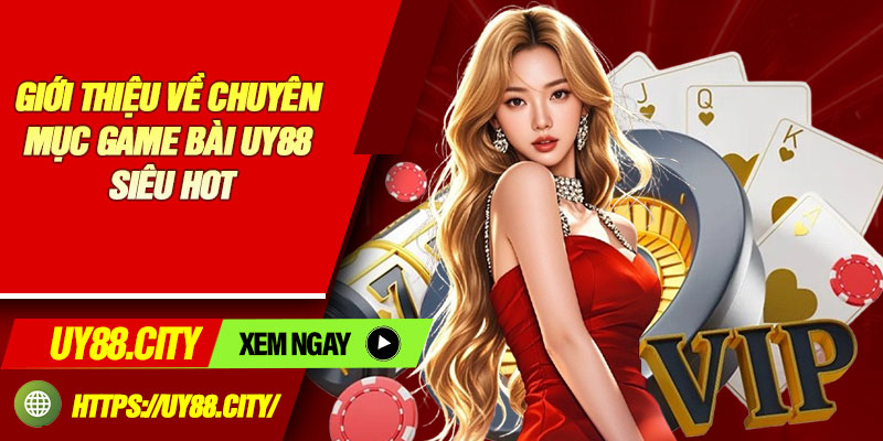 Giới Thiệu Về Chuyên Mục Game Bài UY88 Siêu Hot