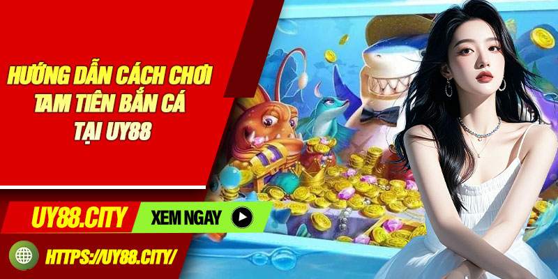 Hướng Dẫn Cách Chơi Tam Tiên Bắn Cá Tại uy88