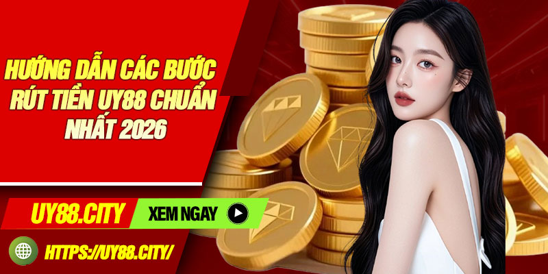 Hướng dẫn các bước rút tiền Uy88 chuẩn nhất 2026