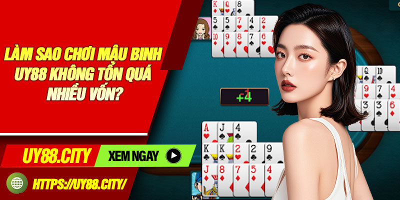 Làm Sao Chơi Mậu Binh UY88 Không Tốn Quá Nhiều Vốn?