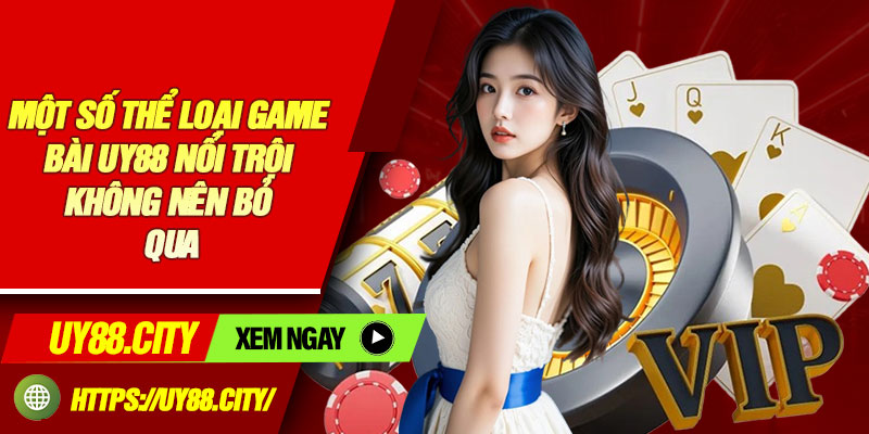 Một Số Thể Loại Game Bài UY88 Nổi Trội Không Nên Bỏ Qua