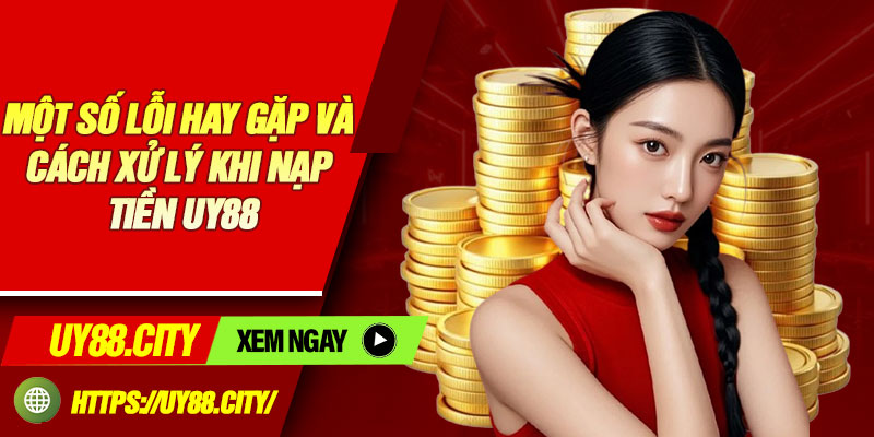 Một số lỗi hay gặp và cách xử lý khi nạp tiền UY88