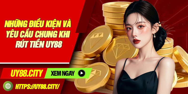 Những điều kiện và yêu cầu chung khi rút tiền Uy88
