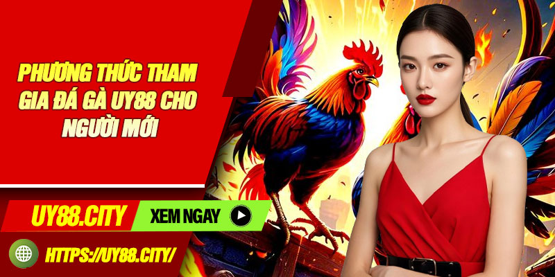 Phương Thức Tham Gia Đá Gà UY88 Cho Người Mới