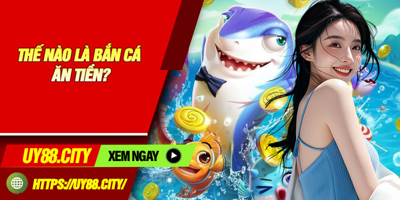 Thế Nào Là Bắn Cá Ăn Tiền?