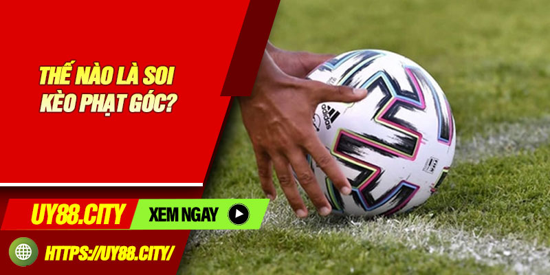 Thế Nào Là Soi Kèo Phạt Góc?