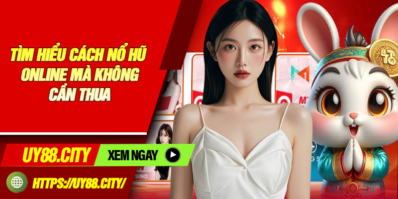 Tìm Hiểu Cách Nổ Hũ Online Mà Không Cần Thua