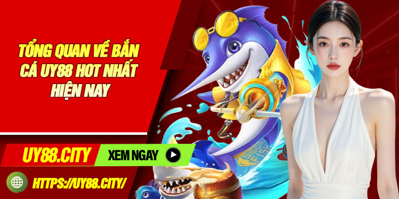 Tổng Quan Về Bắn Cá UY88 Hot Nhất Hiện Nay