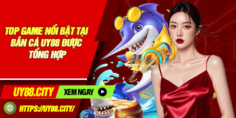 Top Game Nổi Bật Tại Bắn Cá UY88 Được Tổng Hợp