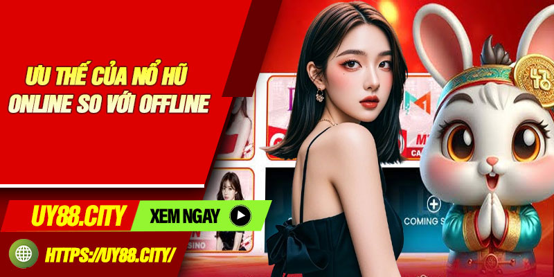 Ưu Thế Của Nổ Hũ Online So Với Offline