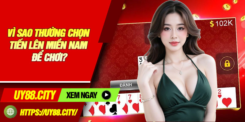 Vì Sao Thường Chọn Tiến Lên Miền Nam Để Chơi?